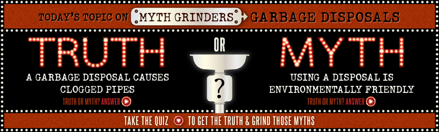 MYTH GRINDING: THE TRUTH ABOUT GARBAGE DISPOSALS MYTH GRINDING: THE TRUTH ABOUT GARBAGE DISPOSALS